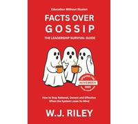 Facts Over Gossip - The Leadership Survival Guide: How to Stay Rational, Decent and Effective When the System Loses Its Mind - Updated for November 2025 Ofsted Framework (Education Without Illusion)