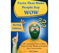 Facts That Make People Say WOW: 150+ Amazing Facts to Blow Your Friends’ Minds and Spark Any Conversation