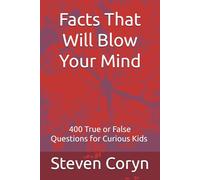 Facts That Will Blow Your Mind: 400 True or False Questions for Curious Kids Fun Trivia About Dinosaurs, Space, Animals, Science and History