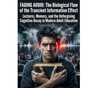 Fading Audio: The Biological Flaw of the Transient Information Effect: Lectures, Memory, and the Unforgiving Cognitive Decay in Modern Adult Education