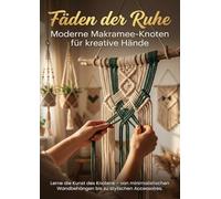 Fäden der Ruhe: Moderne Makramee-Knoten für kreative Hände: Lerne die Kunst des Knotens - von minimalistischen Wandbehängen bis zu stylischen Accessoires.