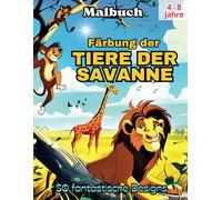 Färbung der TIERE DER SAVANNE: Ein spannendes Abenteuer in der Welt der Savannentiere mit 50 fantastischen Ausmalbildern von Löwen, Elefanten, ... die die Fantasie und Kreativität anregen!