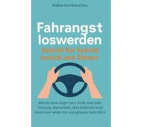 Fahrangst loswerden - Schritt für Schritt zurück ans Steuer: Wie du deine Angst nach Unfall, Kind oder Trennung überwindest, dein Selbstvertrauen stärkst und wieder frei und gelassen Auto fährst