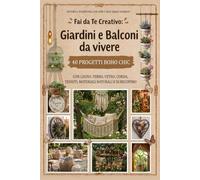 Fai da Te Creativo: Giardini e Balconi da Vivere: 40 Progetti Boho Chic con legno, ferro, vetro, corda, tessuti, materiali naturali e di recupero (Fai ... L'Arte di Creare con il Cuore e la Natura)
