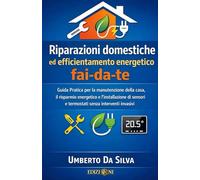 FAI DA TE - RIPARAZIONI DOMESTICHE ED EFFICIENTAMENTO ENERGETICO: Guida Pratica per la manutenzione della casa, il risparmio energetico e ... e termostati senza interventi invasivi