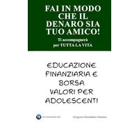 Fai in modo che il denaro sia tuo amico!: Ti accompagnerà per tutta la vita