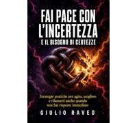 Fai pace con l’incertezza e il bisogno di certezze: Strategie pratiche per agire, scegliere e rilassarti anche quando non hai risposte immediate (La Mente Ritrovata)