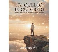 FAI QUELLO IN CUI CREDI: Il vero successo inizia quando vuoi tu