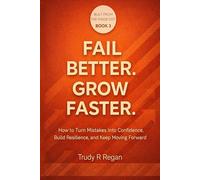 FAIL BETTER. GROW FASTER.: How to Turn Mistakes Into Confidence, Build Resilience, and Keep Moving Forward (Built From the Inside Out)