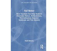 Fail Better: How Teachers Can Help Students Overcome Failure, Perfectionism, Procrastination, Imposter Syndrome and Test Anxiety: How Teachers Can ... and Test Anxiety (The Teacher CPD Academy)