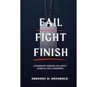 Fail Fight Finish: Leadership Lessons You Don't Learn in the Classroom