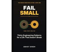 Fail Small: Thirty Engineering Patterns for a Life That Doesn’t Break (The Hidden Operating System)
