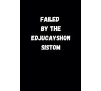 Failed By The Edjucayshon Sistom: Blank Lined Notebook With Funny Cover, 6 x 9 Journal, Great Gift For Students, Colleagues, Friends and Family