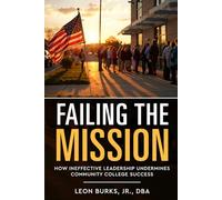 Failing the Mission: How Ineffective Leadership Undermines Community College Success (Leadership Essentials)