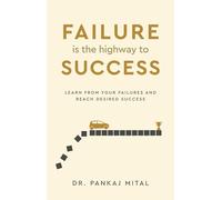Failure is the Highway to Success - Learn From Your Failures and Reach Desired Success