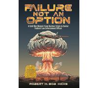 Failure Not an Option: A Cold War Memoir from Nuclear Crisis to Senior Federal Law Enforcement Officer A Memoir