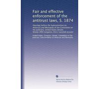Fair and effective enforcement of the antitrust laws, S. 1874: Hearings before the Subcommittee on Antitrust and Monopoly of the Committee on the ... Congress, first [-second] session (Volume 76)
