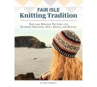 Fair Isle Knitting Tradition: Shetland Heritage Patterns for Stunning Sweaters, Hats, Socks, and Gloves