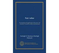 Fair value: the meaning and application of the term "fair valuation" as used by utility commissioners