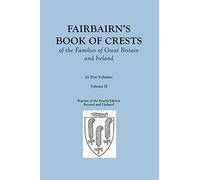 Fairbairn's Book of Crests of the Families of Great Britain and Ireland. Fourth Edition Revised and Enlarged. In Two Volumes. Volume II