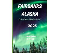 FAIRBANKS,ALASKA CHRISTMAS TRAVEL GUIDE 2025: WHEREVER YOUR HEART WONDERS (Pathways to new horizons)