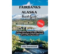 FAIRBANKS ALASKA TRAVEL GUIDE 2026: Top Attractions, Northern Lights Viewing, Outdoor Adventures, Cultural Experiences & Travel Planning Essentials