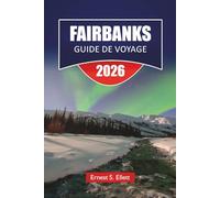 FAIRBANKS GUIDE DE VOYAGE 2026: Découvrez les principales attractions d'Alaska, des trésors cachés, la cuisine locale et des conseils de voyage essentiels pour les visiteurs