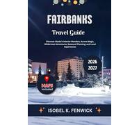 Fairbanks Travel Guide 2026 - 2027: Discover Alaska’s Interior Wonders, Aurora Magic, Wilderness Adventures, Seasonal Planning, and Local Experiences (Journeys of Desire and Discovery)
