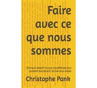 Faire avec ce que nous sommes: Pourquoi devenir ce que vous êtes est plus puissant que devenir ce que vous voulez