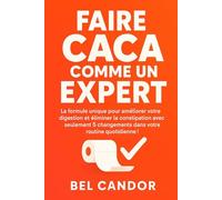 FAIRE CACA COMME UN EXPERT: La formule unique pour améliorer votre digestion et éliminer la constipation avec seulement 5 changements dans votre routine quotidienne !: 7 (Comment faire caca !!)
