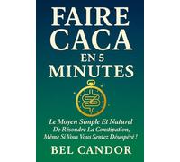 FAIRE CACA EN 5 MINUTES: Le moyen simple et naturel de résoudre la constipation, même si vous vous sentez désespéré !: 10 (Comment faire caca !!)
