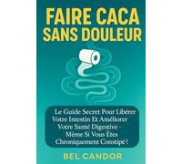 FAIRE CACA SANS DOULEUR: Le guide secret pour libérer votre intestin et améliorer votre santé digestive - même si vous êtes chroniquement constipé ! (Comment faire caca !!)