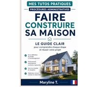 Faire construire sa maison: Le guide clair pour comprendre chaque étape et réussir votre projet (Mes Tutos Pratiques - Procédures administratives)