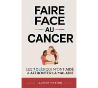 Faire Face au Cancer: Les 7 Clés qui m’ont aidé à faire face à la maladie et à avancer avec plus de sérénité | Les Clés du Cancer | Alimentation et ... Le Grand Livre du Cancer | Livre Anti Cancer
