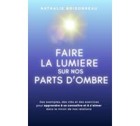 FAIRE LA LUMIERE SUR NOS PARTS D'OMBRE: Des exemples, des clés et des exercices pour apprendre à se connaître et à s’aimer dans le miroir de nos relations
