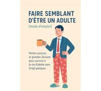 Faire semblant d’être un adulte (mode d’emploi): Petites astuces et grandes illusions pour survivre à la vie d’adulte sans (trop) paniquer (Guides humoristiques - Survivre à la vie)