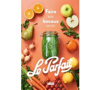 Faire ses bocaux avec Le Parfait: Édition augmentée