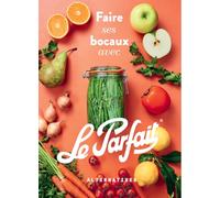Faire ses bocaux avec Le Parfait: Édition augmentée