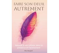 Faire son deuil autrement - Avancer à son rythme, dans la présence et l’apaisement: Un accompagnement doux pour traverser la perte et la transition de vie (Collection Bien être et santé mentale)