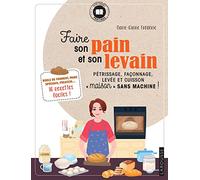 Faire son pain et son levain: Pétrissage, façonnage, levée et cuisson "maison" sans machine !