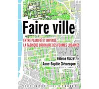 Faire ville: Entre planifié et impensé, la fabrique ordinaire des formes urbaines