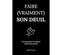 Faire (vraiment) son deuil: Comment gérer et accepter le décès d’un proche