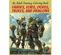 Fairies, Elves, Ogres, Trolls, and Dragons An Adult Fantasy Coloring Book: Fantasy Creatures Imaginary Beasts And Mythical Creatures (Mythical ... Dragons, and Other Imaginary Beasts)