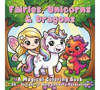 Fairies, Unicorns & Dragons - A Magical Coloring Book: 50 - Designs to Help Enhance Relaxation