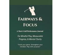 Fairways & Focus: A Men’s Golf Performance Journal: For Mindful Play, Measurable Progress & Mental Clarity