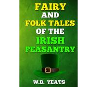 Fairy and Folk Tales of the Irish Peasantry by W. B. Yeats: Irish Fairy Tales and Folklore (Celtic Mythology and Folklore Series)