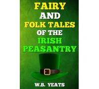 Fairy and Folk Tales of the Irish Peasantry by W. B. Yeats: Irish Fairy Tales and Folklore (Celtic Mythology and Folklore Series)