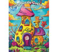Fairy Bottle Cottage: A Whimsical Adult Coloring Book Cozy Fantasy Homes, Magical Interiors, and Cute Tiny Worlds Cottagecore