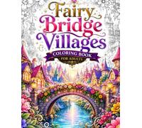 Fairy Bridge Villages Coloring Book for Adults: 50 Cozy Fantasy Bridge Towns, Enchanted Fairy Houses, Magical Treehouse Kingdoms, Mushroom Mansions, ... Stress Relief and Creative Adventure