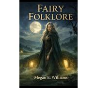 Fairy Folklore: The True Celtic Origins of the Fay, From Gaelic Gods and Hollow Hills to the Ancient Myths That Warned Humanity for Centuries (LEGENDS OF THE WORLD)